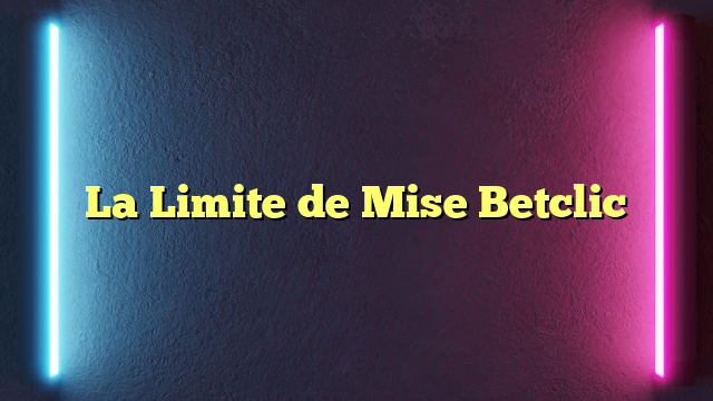 La Limite de Mise Betclic