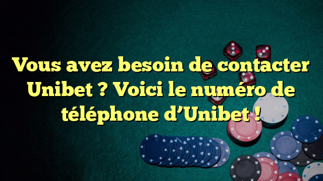 Vous avez besoin de contacter Unibet ? Voici le numéro de téléphone d’Unibet !