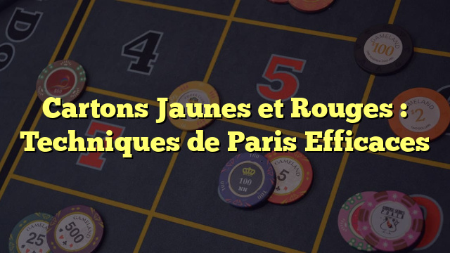 Cartons Jaunes et Rouges : Techniques de Paris Efficaces