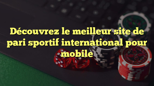 Découvrez le meilleur site de pari sportif international pour mobile