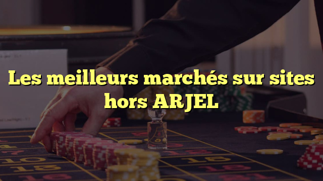 Les meilleurs marchés sur sites hors ARJEL