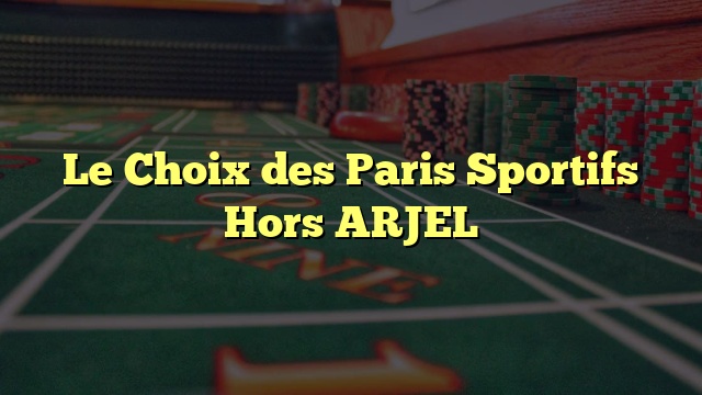Le Choix des Paris Sportifs Hors ARJEL