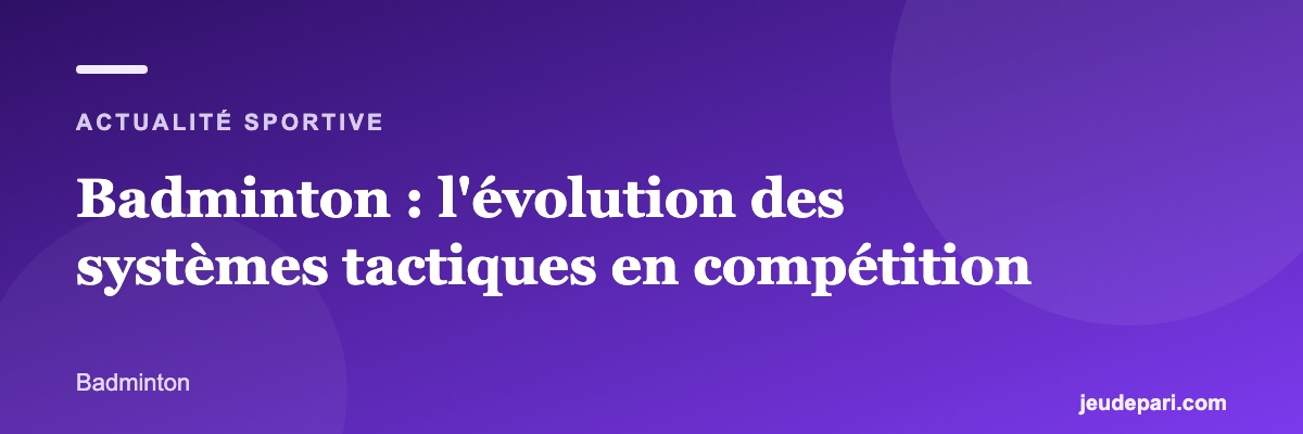Badminton : l'évolution des systèmes tactiques en compétition
